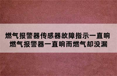 燃气报警器传感器故障指示一直响 燃气报警器一直响而燃气却没漏